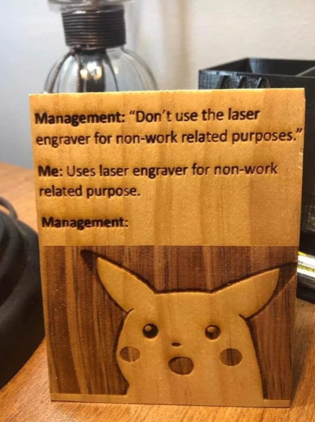 surprised pikachu memes funny - Management "Don't use the laser engraver for nonwork related purposes." Me Uses laser engraver for nonwork related purpose. Management